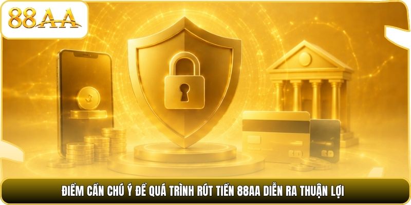 Điểm cần chú ý để quá trình rút tiền 88AA diễn ra thuận lợi